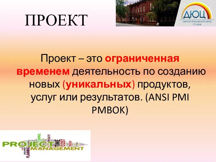 ПРОЕКТ Проект – это ограниченная временем деятельность по созданию новых