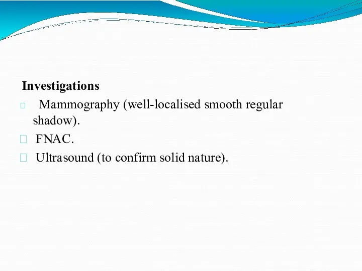 Investigations Mammography (well-localised smooth regular shadow). FNAC. Ultrasound (to confirm solid nature).