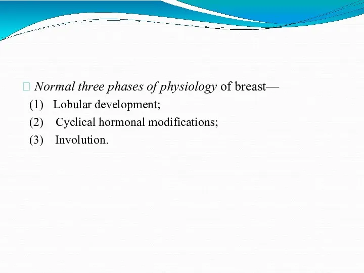  Normal three phases of physiology of breast— Lobular development; Cyclical hormonal modifications; Involution.