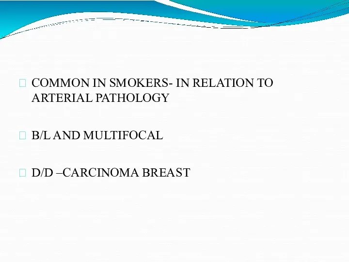 COMMON IN SMOKERS- IN RELATION TO ARTERIAL PATHOLOGY B/L AND MULTIFOCAL D/D –CARCINOMA BREAST