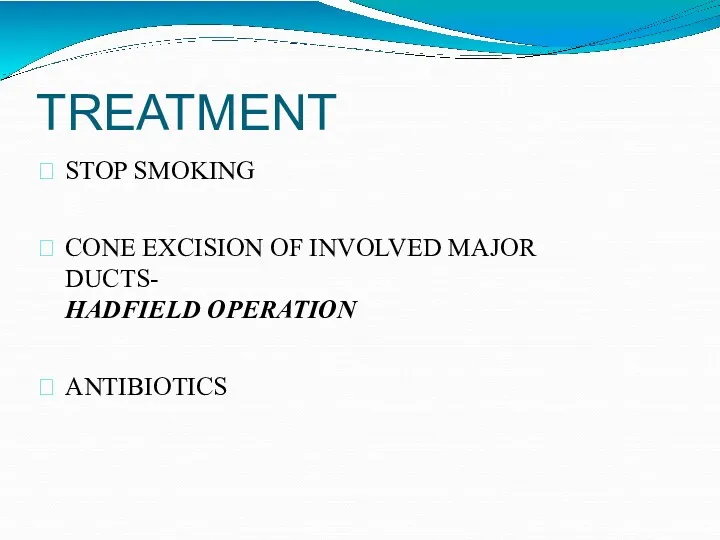 TREATMENT STOP SMOKING CONE EXCISION OF INVOLVED MAJOR DUCTS- HADFIELD OPERATION ANTIBIOTICS
