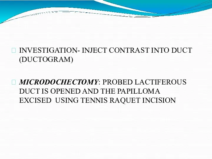 INVESTIGATION- INJECT CONTRAST INTO DUCT (DUCTOGRAM) MICRODOCHECTOMY: PROBED LACTIFEROUS DUCT