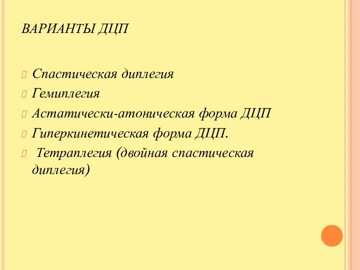 ВАРИАНТЫ ДЦП Спастическая диплегия Гемиплегия Астатически-атоническая форма ДЦП Гиперкинетическая форма ДЦП. Тетраплегия (двойная спастическая диплегия)