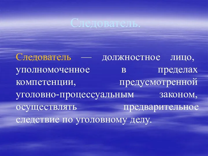 Следователь. Следователь — должностное лицо, уполномоченное в пределах компетенции, предусмотренной