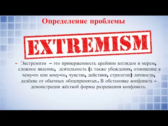 Определение проблемы Экстремизм – это приверженность крайним взглядам и мерам,