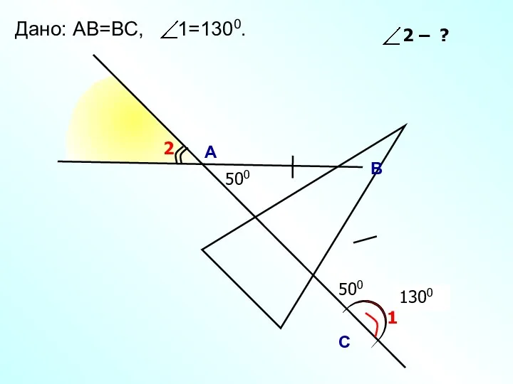 500 1300 А B С Дано: АВ=ВC, 1=1300. 1 2 500 500