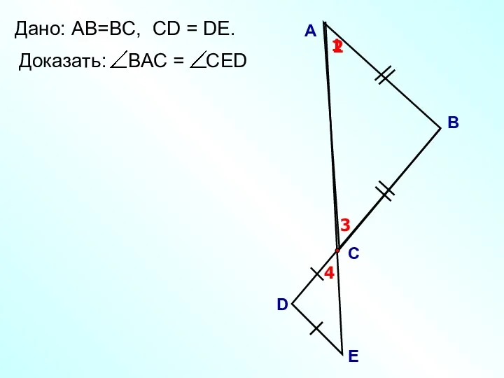 А B С Дано: АВ=ВC, СD = DЕ. 1 2 D E 3 4