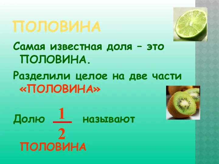 ПОЛОВИНА Самая известная доля – это ПОЛОВИНА. Разделили целое на две части «ПОЛОВИНА» Долю называют ПОЛОВИНА