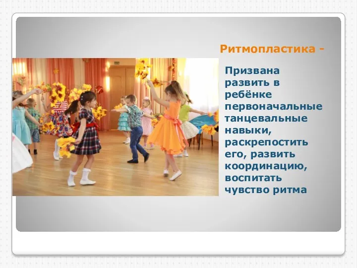 Ритмопластика - Призвана развить в ребёнке первоначальные танцевальные навыки, раскрепостить его, развить координацию, воспитать чувство ритма