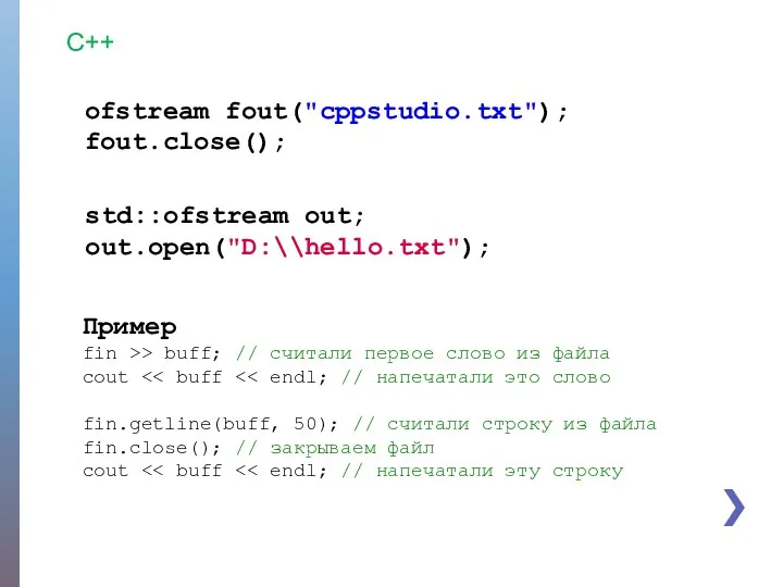 C++ ofstream fout("cppstudio.txt"); fout.close(); std::ofstream out; out.open("D:\\hello.txt"); Пример fin >>