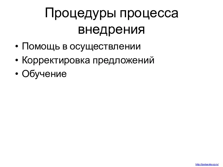 Процедуры процесса внедрения Помощь в осуществлении Корректировка предложений Обучение http://borisenkovp.ru/