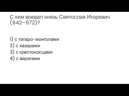 С кем воевал князь Святослав Игоревич (942–972)? 1) с татаро-монголами