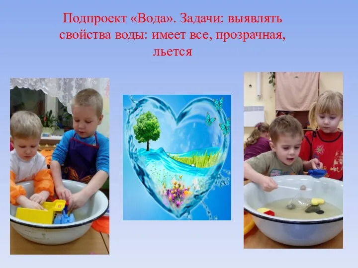 Подпроект «Вода». Задачи: выявлять свойства воды: имеет все, прозрачная, льется