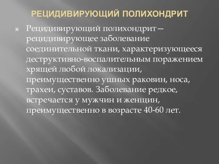 РЕЦИДИВИРУЮЩИЙ ПОЛИХОНДРИТ Рецидивирующий полихондрит— рецидивирующее заболевание соединительной ткани, характеризующееся деструктивно-воспалительным