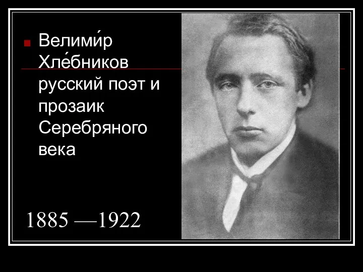 1885 —1922 Велими́р Хле́бников русский поэт и прозаик Серебряного века