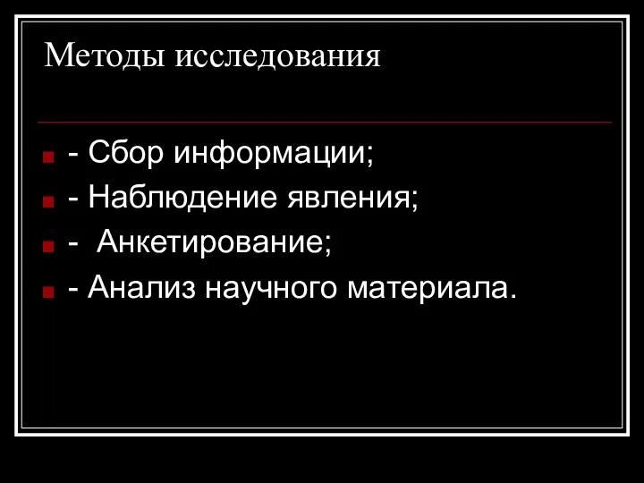 Методы исследования - Сбор информации; - Наблюдение явления; - Анкетирование; - Анализ научного материала.