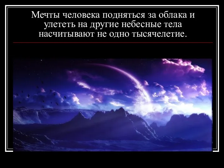 Мечты человека подняться за облака и улететь на другие небесные тела насчитывают не одно тысячелетие.