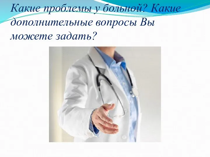 Какие проблемы у больной? Какие дополнительные вопросы Вы можете задать?