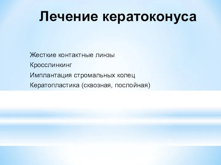 Лечение кератоконуса Жесткие контактные линзы Кросслинкинг Имплантация стромальных колец Кератопластика (сквозная, послойная)