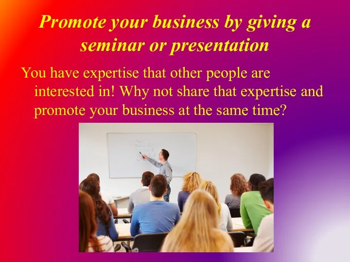 Promote your business by giving a seminar or presentation You