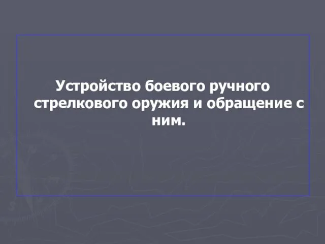 Устройство боевого ручного стрелкового оружия и обращение с ним.