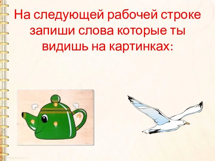 На следующей рабочей строке запиши слова которые ты видишь на картинках: