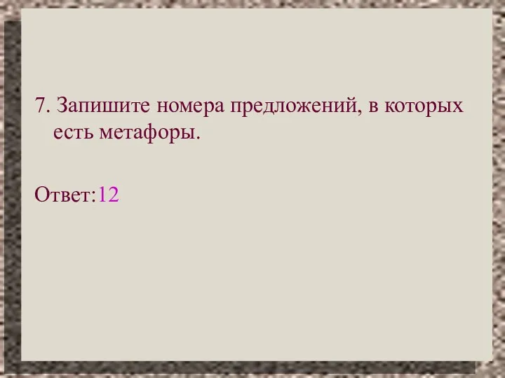 7. Запишите номера предложений, в которых есть метафоры. Ответ:12