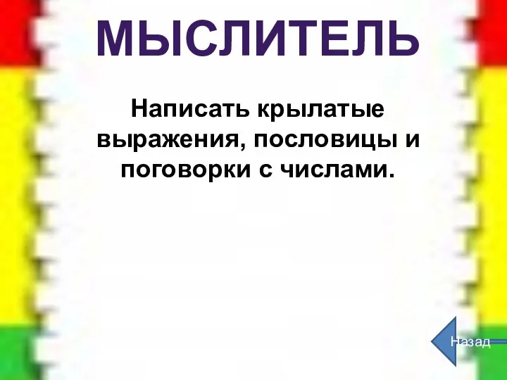 Назад МЫСЛИТЕЛЬ Написать крылатые выражения, пословицы и поговорки с числами.