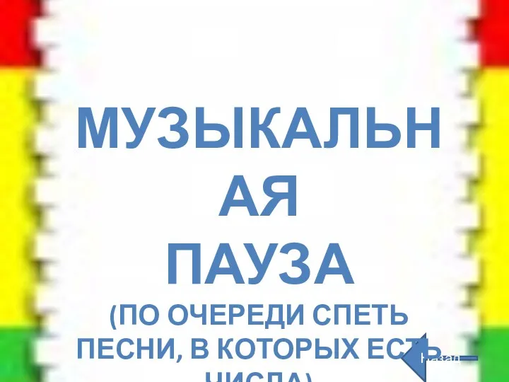 Назад МУЗЫКАЛЬНАЯ ПАУЗА (ПО ОЧЕРЕДИ СПЕТЬ ПЕСНИ, В КОТОРЫХ ЕСТЬ ЧИСЛА)