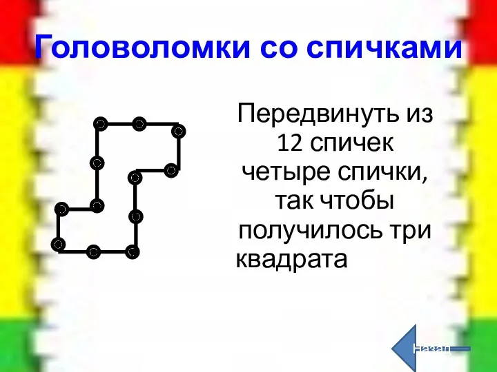 Головоломки со спичками Передвинуть из 12 спичек четыре спички, так чтобы получилось три квадрата Назад