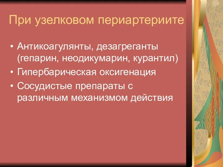 При узелковом периартериите Антикоагулянты, дезагреганты (гепарин, неодикумарин, курантил) Гипербарическая оксигенация Сосудистые препараты с различным механизмом действия