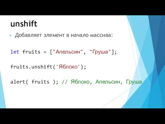unshift Добавляет элемент в начало массива: let fruits = ["Апельсин", "Груша"]; fruits.unshift('Яблоко'); alert(