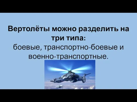 Вертолёты можно разделить на три типа: боевые, транспортно-боевые и военно-транспортные.