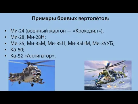 Примеры боевых вертолётов: Ми-24 (военный жаргон — «Крокодил»), Ми-28, Ми-28Н; Ми-35, Ми-35М, Ми-35Н,