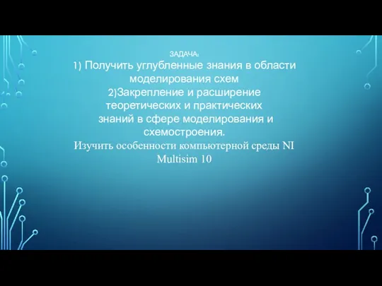 ЗАДАЧА: 1) Получить углубленные знания в области моделирования схем 2)Закрепление