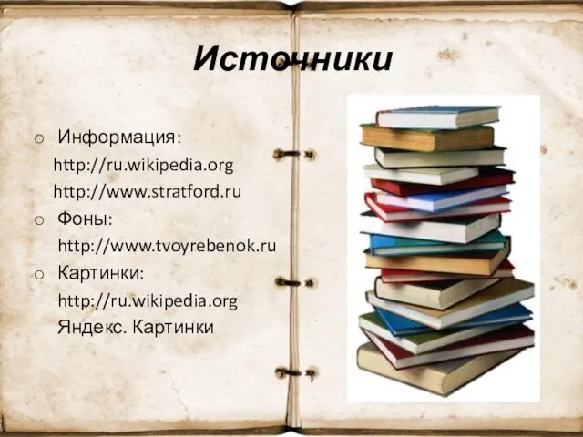 Источники Информация: http://ru.wikipedia.org http://www.stratford.ru Фоны: http://www.tvoyrebenok.ru Картинки: http://ru.wikipedia.org Яндекс. Картинки