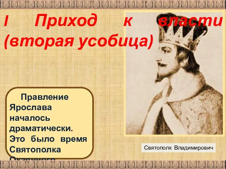 Святополк Владимирович Правление Ярослава началось драматически. Это было время Святополка