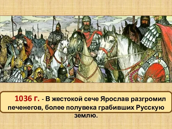 1036 г. - В жестокой сече Ярослав разгромил печенегов, более полувека грабивших Русскую землю.