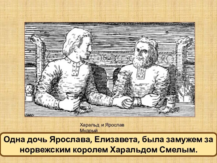 Харальд и Ярослав Мудрый Одна дочь Ярослава, Елизавета, была замужем за норвежским королем Харальдом Смелым.