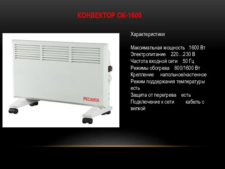 КОНВЕКТОР ОК-1600 Характеристики Максимальная мощность 1600 Вт Электропитание 220…230 В
