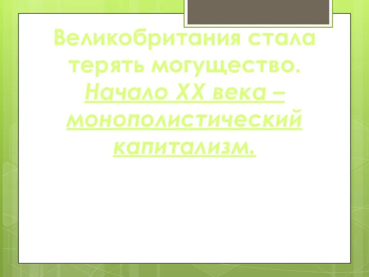 Великобритания стала терять могущество. Начало XX века – монополистический капитализм.