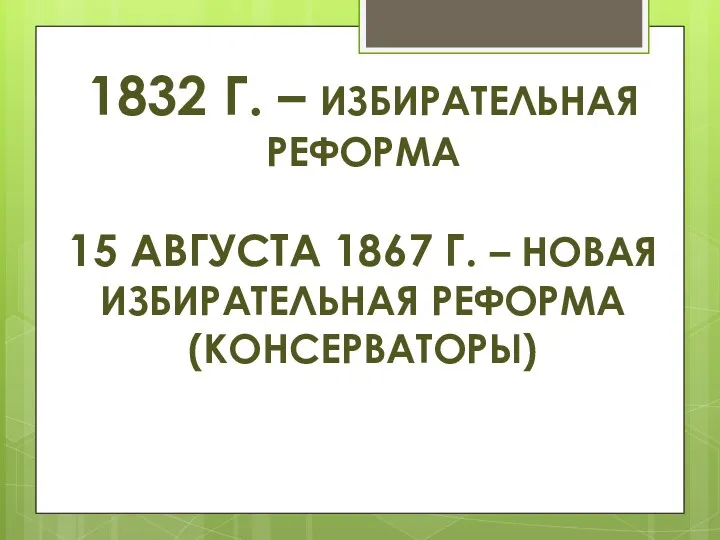 1832 Г. – ИЗБИРАТЕЛЬНАЯ РЕФОРМА 15 АВГУСТА 1867 Г. – НОВАЯ ИЗБИРАТЕЛЬНАЯ РЕФОРМА (КОНСЕРВАТОРЫ)