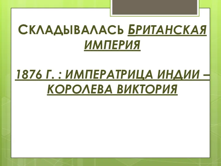 СКЛАДЫВАЛАСЬ БРИТАНСКАЯ ИМПЕРИЯ 1876 Г. : ИМПЕРАТРИЦА ИНДИИ – КОРОЛЕВА ВИКТОРИЯ