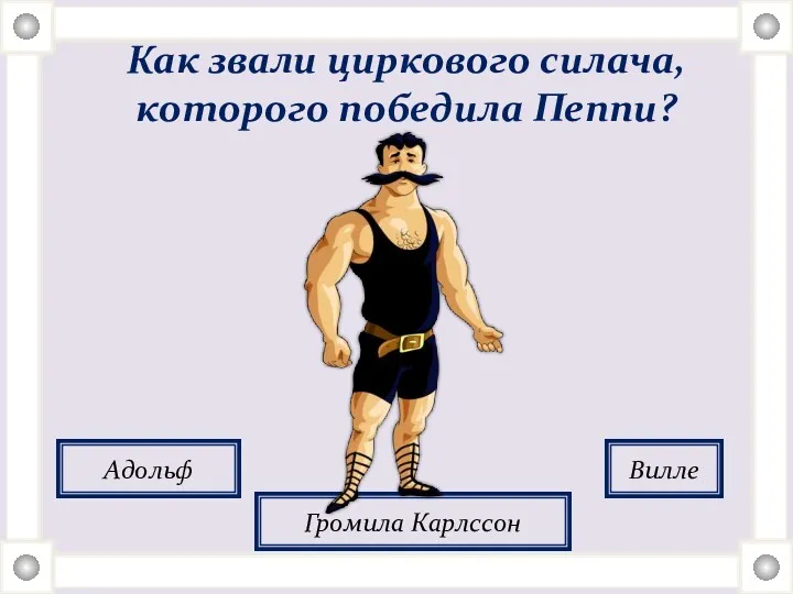 Как звали циркового силача, которого победила Пеппи? Адольф Громила Карлссон Вилле