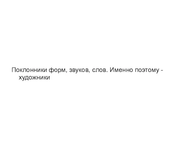 Поклонники форм, звуков, слов. Именно поэтому - художники