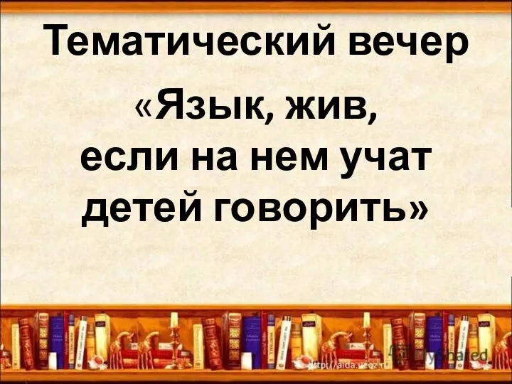 Тематический вечер «Язык, жив, если на нем учат детей говорить»