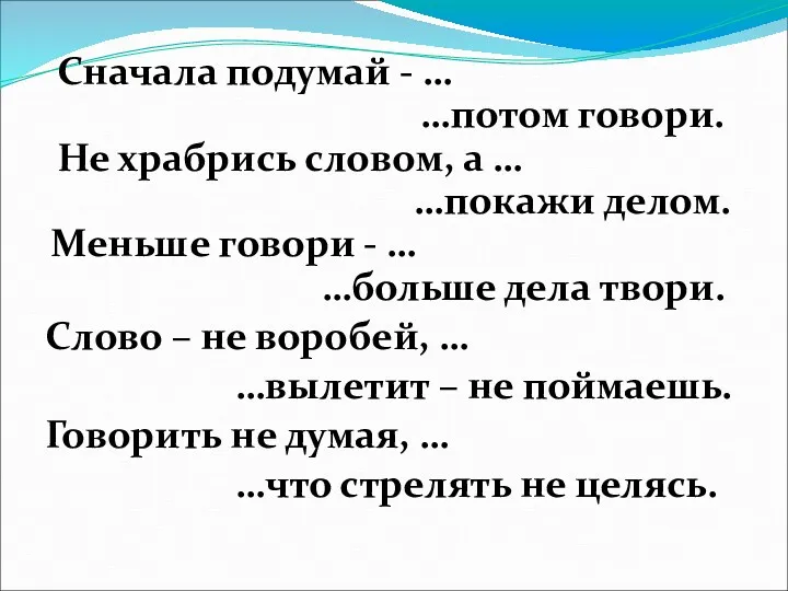 Сначала подумай - … …потом говори. Не храбрись словом, а