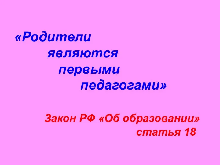 «Родители являются первыми педагогами» Закон РФ «Об образовании» статья 18
