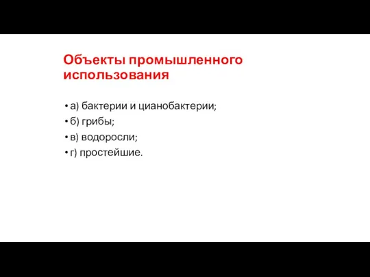 Объекты промышленного использования а) бактерии и цианобактерии; б) грибы; в) водоросли; г) простейшие.