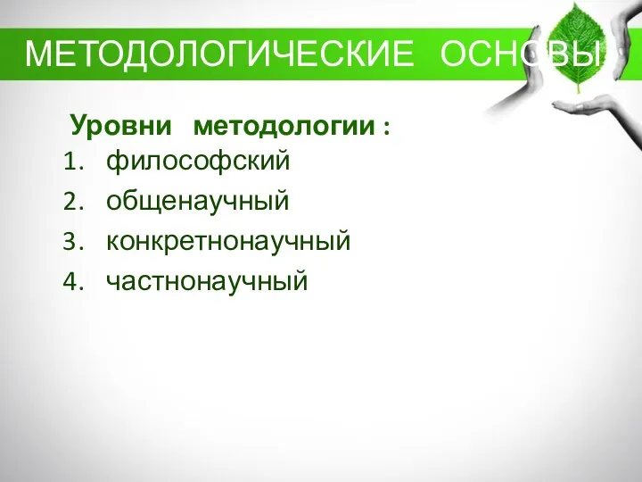 МЕТОДОЛОГИЧЕСКИЕ ОСНОВЫ философский общенаучный конкретнонаучный частнонаучный Уровни методологии :